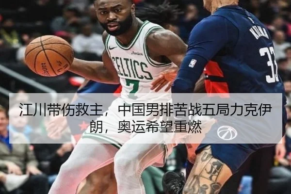 江川带伤救主，中国男排苦战五局力克伊朗，奥运希望重燃