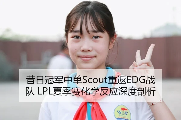 昔日冠军中单Scout重返EDG战队 LPL夏季赛化学反应深度剖析